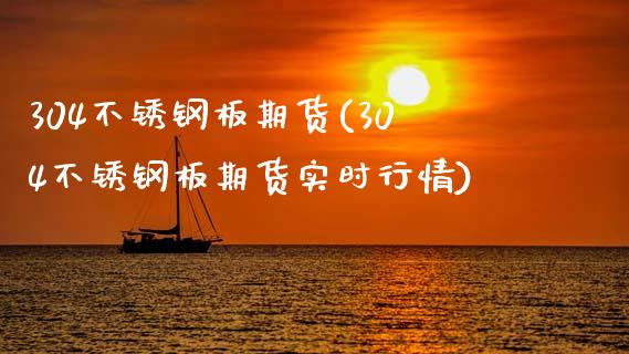 304不锈钢板期货(304不锈钢板期货实时行情)_https://qh.lansai.wang_期货理财_第1张