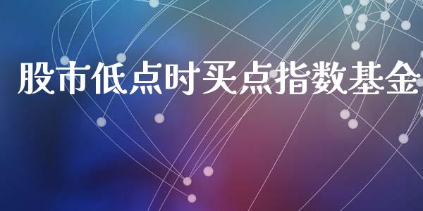 股市低点时买点指数基金_https://qh.lansai.wang_期货理财_第1张