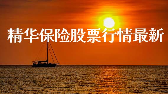 精华保险股票行情最新_https://qh.lansai.wang_新股数据_第1张
