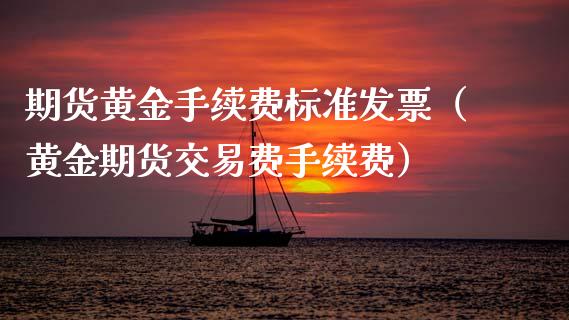 期货黄金手续费标准发票（黄金期货交易费手续费）_https://qh.lansai.wang_股票技术分析_第1张