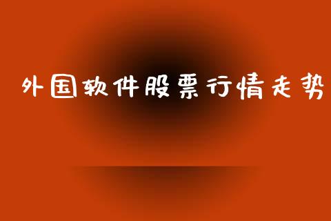 外国软件股票行情走势_https://qh.lansai.wang_股票新闻_第1张