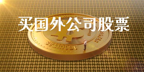 买国外公司股票_https://qh.lansai.wang_新股数据_第1张