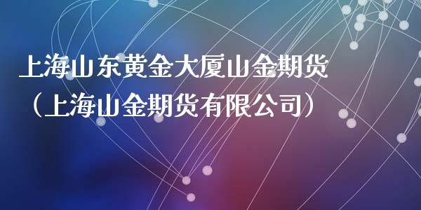 上海山东黄金大厦山金期货（上海山金期货有限公司）_https://qh.lansai.wang_股票技术分析_第1张