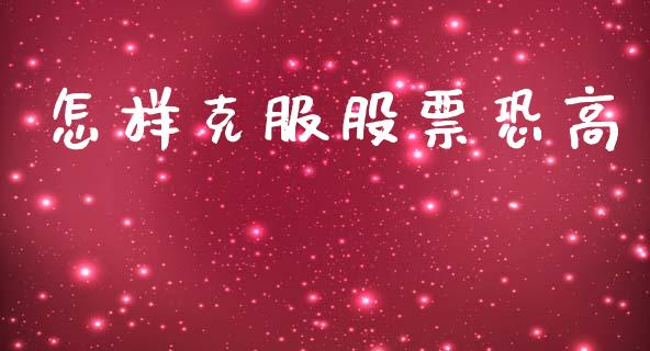 怎样克服股票恐高_https://qh.lansai.wang_期货喊单_第1张