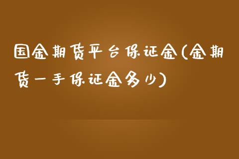 国金期货平台保证金(金期货一手保证金多少)_https://qh.lansai.wang_期货理财_第1张