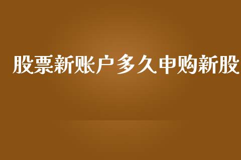 股票新账户多久申购新股_https://qh.lansai.wang_新股数据_第1张