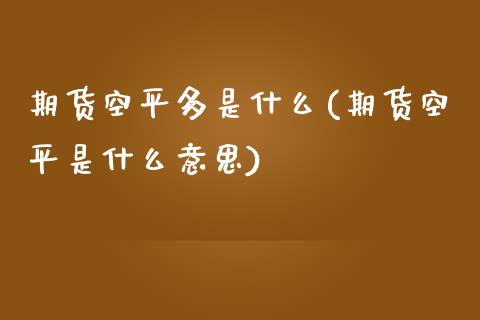 期货空平多是什么(期货空平是什么意思)_https://qh.lansai.wang_期货理财_第1张
