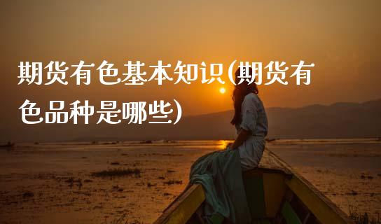 期货有色基本知识(期货有色品种是哪些)_https://qh.lansai.wang_期货理财_第1张