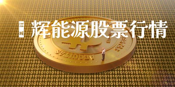 鹂辉能源股票行情_https://qh.lansai.wang_股票新闻_第1张