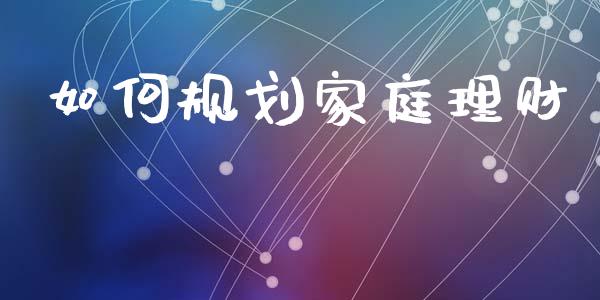 如何规划家庭理财_https://qh.lansai.wang_股票新闻_第1张