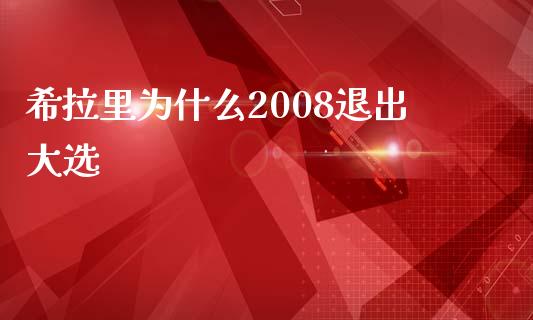 希拉里为什么2008退出大选_https://qh.lansai.wang_股票新闻_第1张