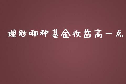 理财哪种基金收益高一点_https://qh.lansai.wang_期货理财_第1张