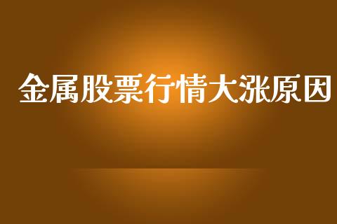 金属股票行情大涨原因_https://qh.lansai.wang_新股数据_第1张