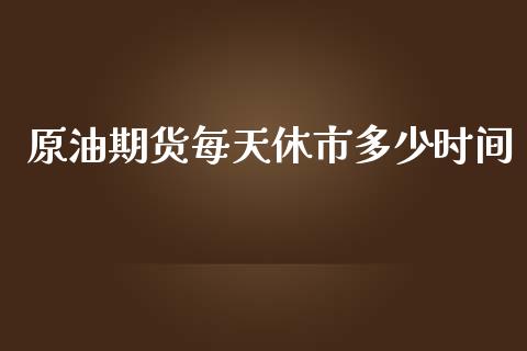 原油期货每天休市多少时间_https://qh.lansai.wang_期货怎么玩_第1张