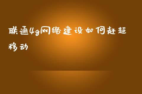 联通4g网络建设如何赶超移动_https://qh.lansai.wang_期货喊单_第1张