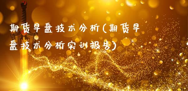期货早盘技术分析(期货早盘技术分析实训报告)_https://qh.lansai.wang_期货理财_第1张