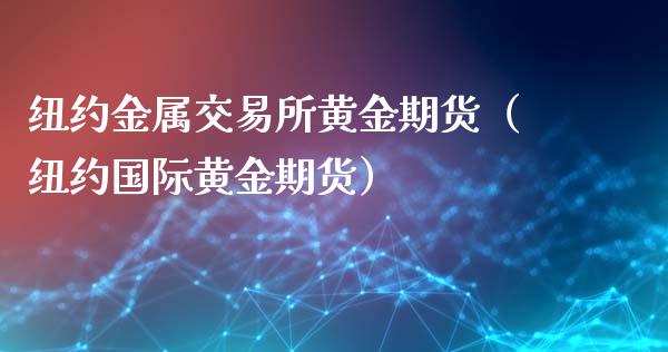 纽约金属交易所黄金期货（纽约国际黄金期货）_https://qh.lansai.wang_股票技术分析_第1张