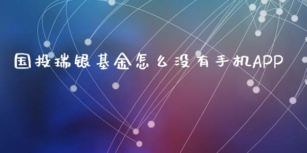 国投瑞银基金怎么没有手机APP_https://qh.lansai.wang_股票新闻_第1张