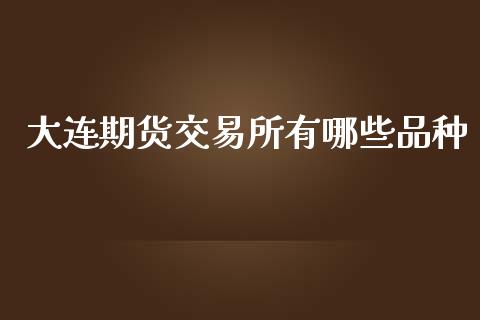 大连期货交易所有哪些品种_https://qh.lansai.wang_期货喊单_第1张