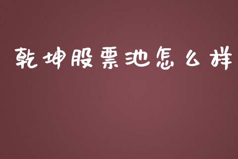 乾坤股票池怎么样_https://qh.lansai.wang_期货理财_第1张