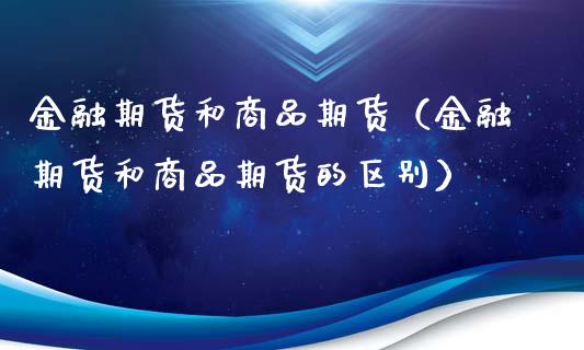 金融期货和商品期货（金融期货和商品期货的区别）_https://qh.lansai.wang_期货怎么玩_第1张