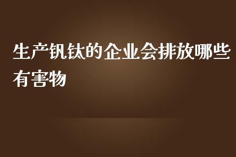 生产钒钛的企业会排放哪些有害物_https://qh.lansai.wang_股票新闻_第1张