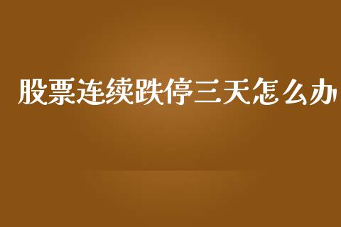 股票连续跌停三天怎么办_https://qh.lansai.wang_新股数据_第1张