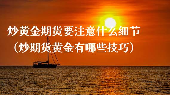 炒黄金期货要注意什么细节（炒期货黄金有哪些技巧）_https://qh.lansai.wang_期货怎么玩_第1张