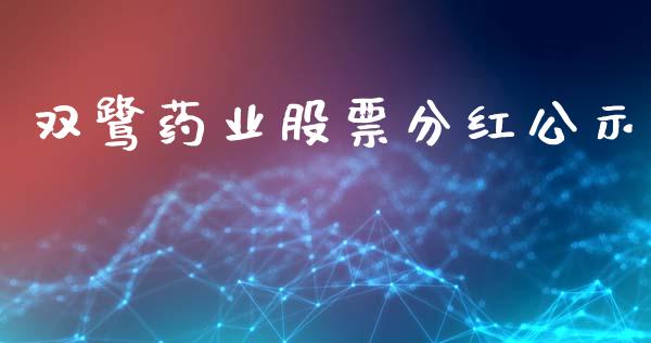 双鹭药业股票分红公示_https://qh.lansai.wang_新股数据_第1张