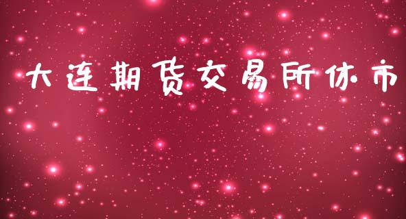 大连期货交易所休市_https://qh.lansai.wang_期货喊单_第1张