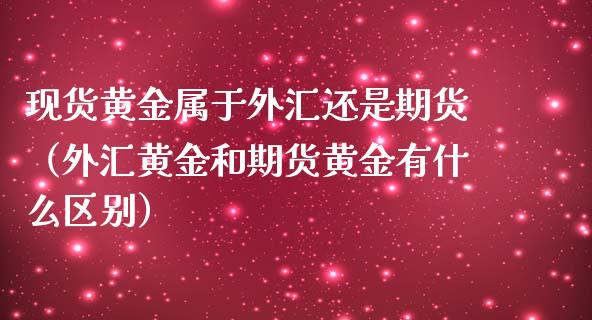 现货黄金属于外汇还是期货（外汇黄金和期货黄金有什么区别）_https://qh.lansai.wang_期货喊单_第1张