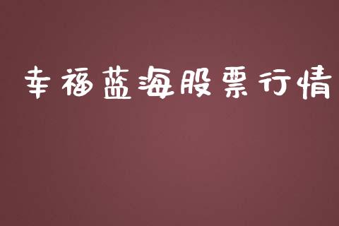 幸福蓝海股票行情_https://qh.lansai.wang_新股数据_第1张