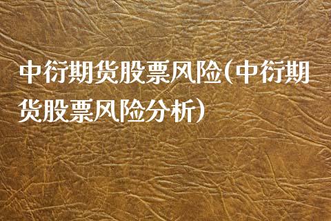 中衍期货股票风险(中衍期货股票风险分析)_https://qh.lansai.wang_期货怎么玩_第1张