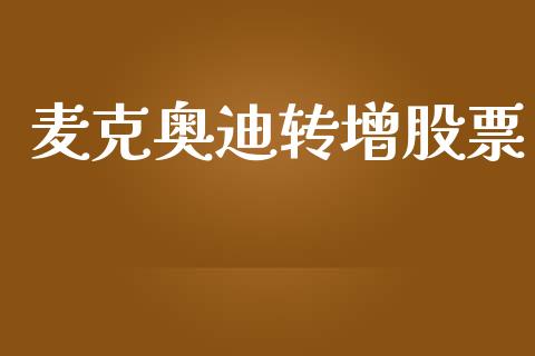 麦克奥迪转增股票_https://qh.lansai.wang_期货喊单_第1张