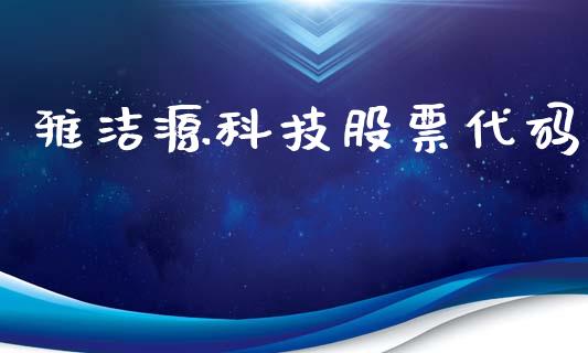 雅洁源科技股票代码_https://qh.lansai.wang_期货喊单_第1张