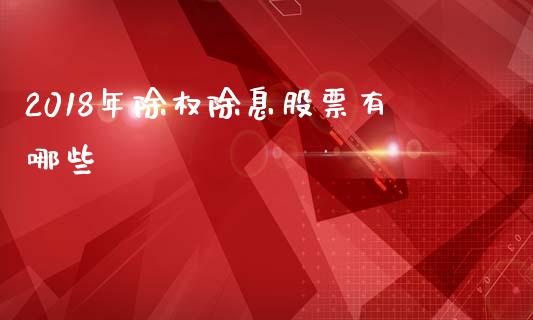 2018年除权除息股票有哪些_https://qh.lansai.wang_期货怎么玩_第1张