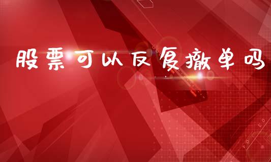 股票可以反复撤单吗_https://qh.lansai.wang_新股数据_第1张