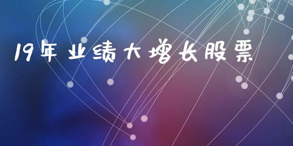 19年业绩大增长股票_https://qh.lansai.wang_期货怎么玩_第1张
