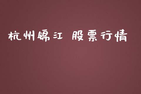 杭州锦江 股票行情_https://qh.lansai.wang_新股数据_第1张