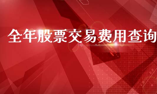 全年股票交易费用查询_https://qh.lansai.wang_期货喊单_第1张