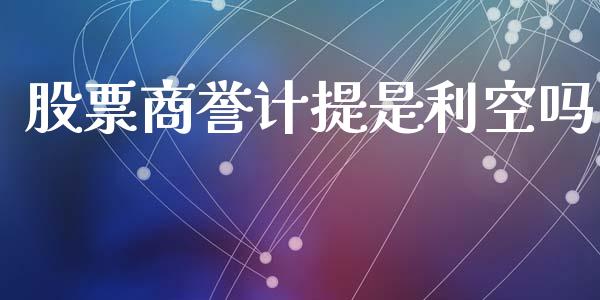 股票商誉计提是利空吗_https://qh.lansai.wang_期货喊单_第1张