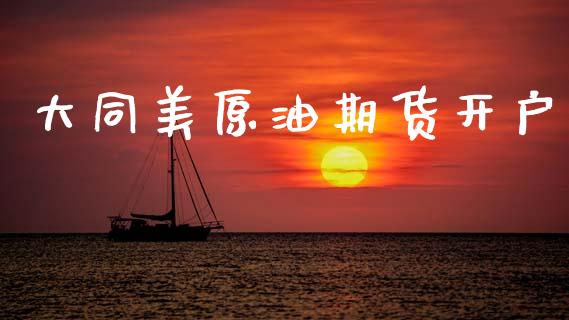 大同美原油期货开户_https://qh.lansai.wang_期货怎么玩_第1张