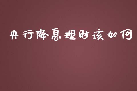 央行降息理财该如何_https://qh.lansai.wang_新股数据_第1张