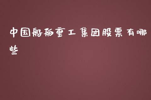 中国船舶重工集团股票有哪些_https://qh.lansai.wang_新股数据_第1张