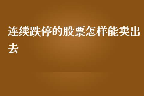 连续跌停的股票怎样能卖出去_https://qh.lansai.wang_新股数据_第1张