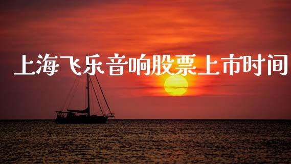 上海飞乐音响股票上市时间_https://qh.lansai.wang_期货喊单_第1张