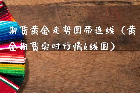 期货黄金走势图带连线（黄金期货实时行情k线图）_https://qh.lansai.wang_期货喊单_第1张