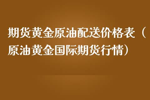 期货黄金原油配送价格表（原油黄金国际期货行情）_https://qh.lansai.wang_期货喊单_第1张