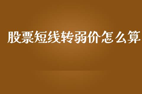 股票短线转弱价怎么算_https://qh.lansai.wang_期货理财_第1张
