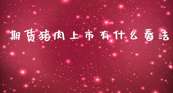 期货猪肉上市有什么看法_https://qh.lansai.wang_期货怎么玩_第1张